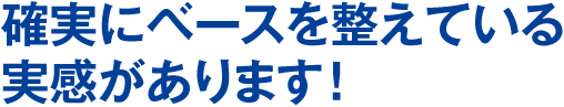 確実にベースを整えている実感があります！